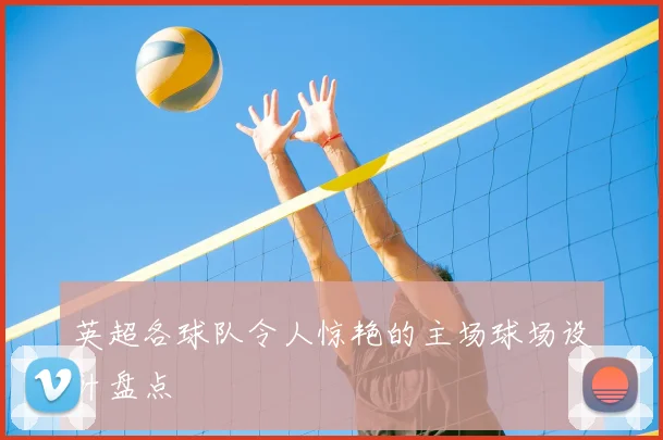 英超各球队令人惊艳的主场球场设计盘点