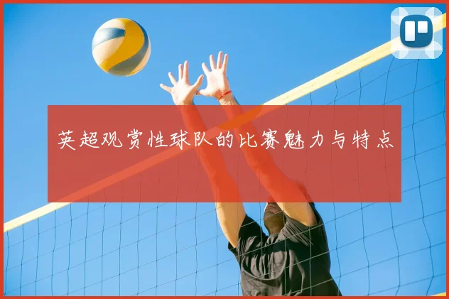 英超观赏性球队的比赛魅力与特点