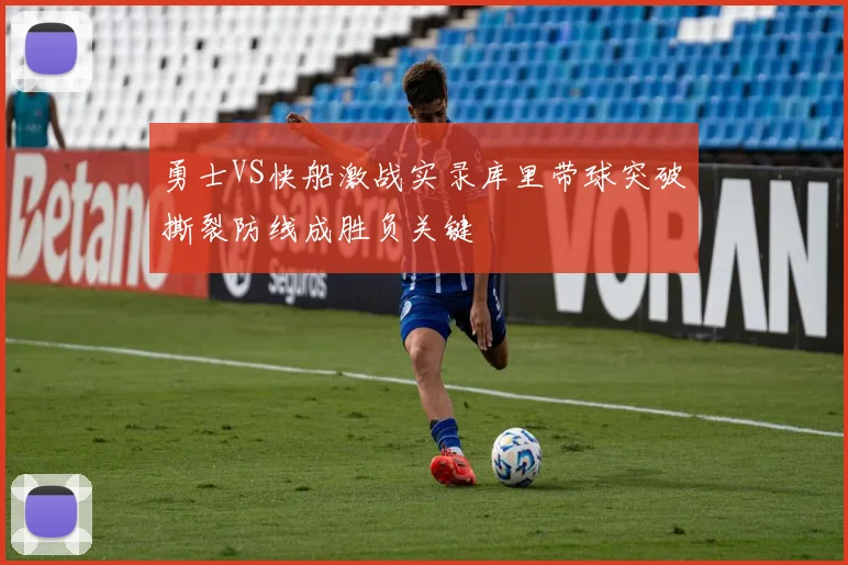 勇士VS快船激战实录库里带球突破撕裂防线成胜负关键