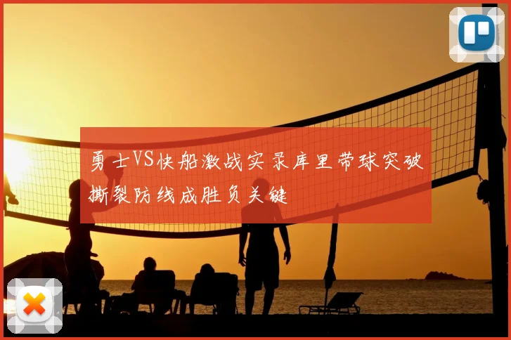 勇士VS快船激战实录库里带球突破撕裂防线成胜负关键
