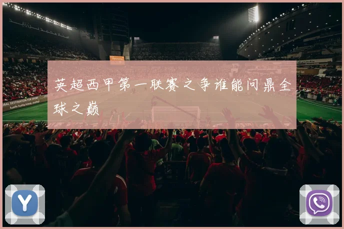 英超西甲第一联赛之争谁能问鼎全球之巅